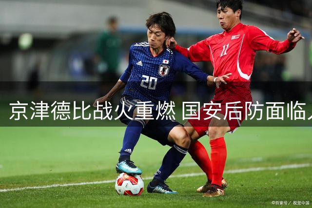 京津德比战火重燃 国安后防面临人员调整