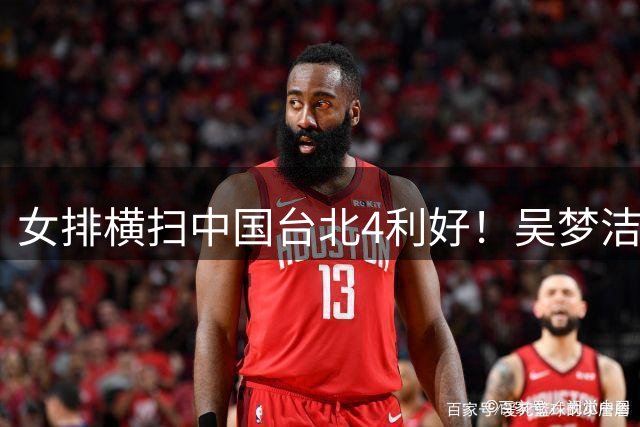 女排横扫中国台北4利好！吴梦洁拾巅峰，2老将稳健，八强对越南！
