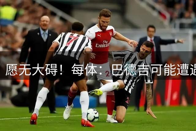 愿无大碍！每体：巴德吉可能遭遇膝盖重伤，哭着退出训练