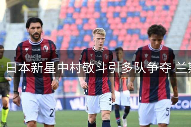 日本新星中村敬斗引多队争夺 兰斯标价2500万欧不放人