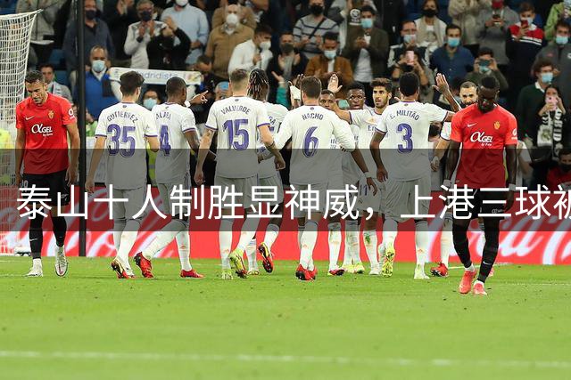 泰山十人制胜显神威，上港三球被判负保级形势堪忧