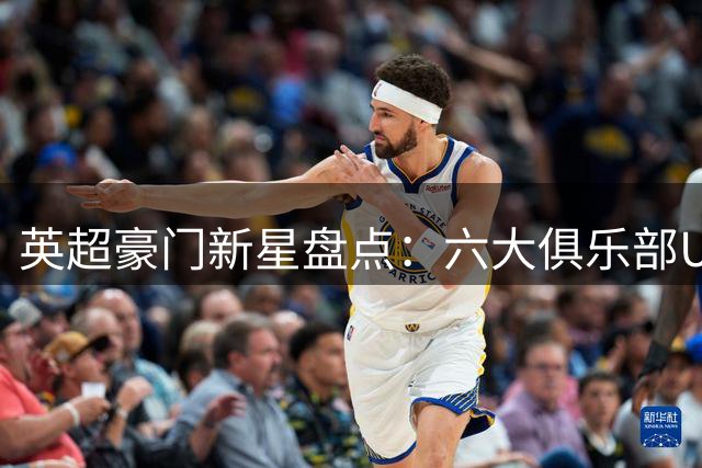 英超豪门新星盘点：六大俱乐部U21潜力股揭晓
