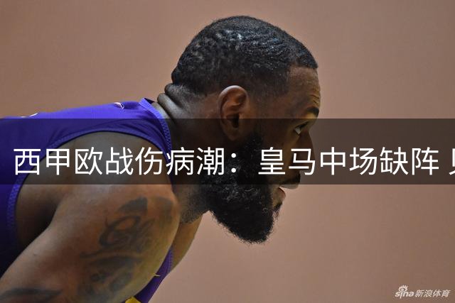 西甲欧战伤病潮：皇马中场缺阵 贝蒂斯锋线折损