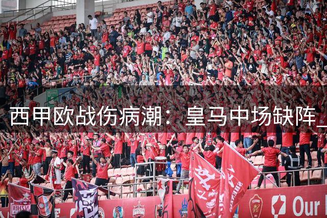 西甲欧战伤病潮：皇马中场缺阵 贝蒂斯锋线折损