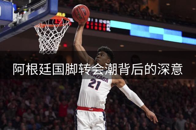 阿根廷国脚转会潮背后的深意