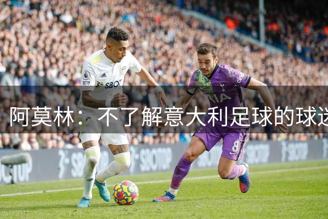 阿莫林：不了解意大利足球的球迷该支持谁？让我说肯定是米兰