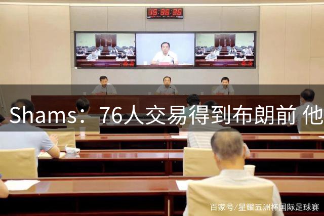 Shams：76人交易得到布朗前 他们甚至都不在讨论范围内